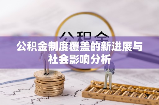达仁公积金制度覆盖的新进展与社会影响分析
