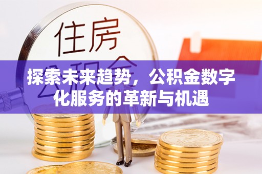 达仁探索未来趋势，公积金数字化服务的革新与机遇