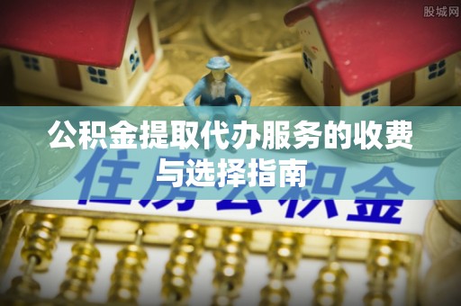 达仁公积金提取代办服务的收费与选择指南