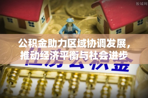 达仁公积金助力区域协调发展，推动经济平衡与社会进步