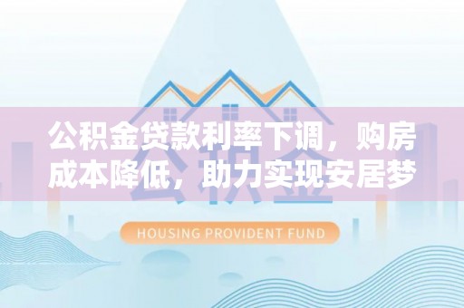 达仁公积金贷款利率下调，购房成本降低，助力实现安居梦想
