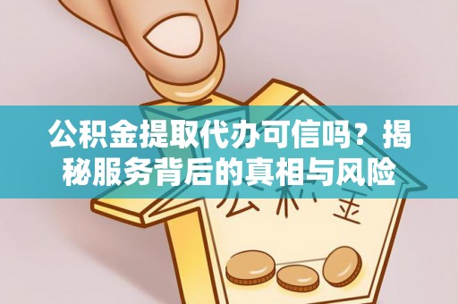 达仁公积金提取代办可信吗？揭秘服务背后的真相与风险