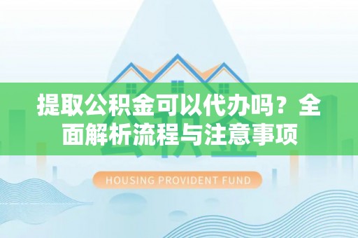 达仁提取公积金可以代办吗？全面解析流程与注意事项
