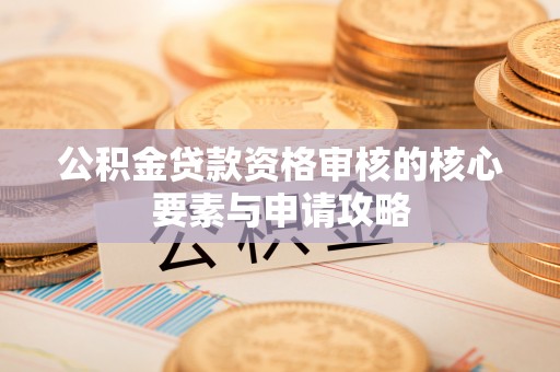 达仁公积金贷款资格审核的核心要素与申请攻略