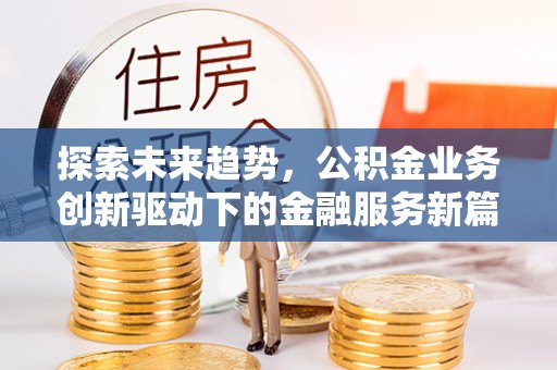 达仁探索未来趋势，公积金业务创新驱动下的金融服务新篇章