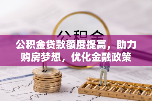 达仁公积金贷款额度提高，助力购房梦想，优化金融政策