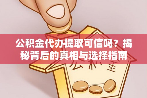 达仁公积金代办提取可信吗？揭秘背后的真相与选择指南