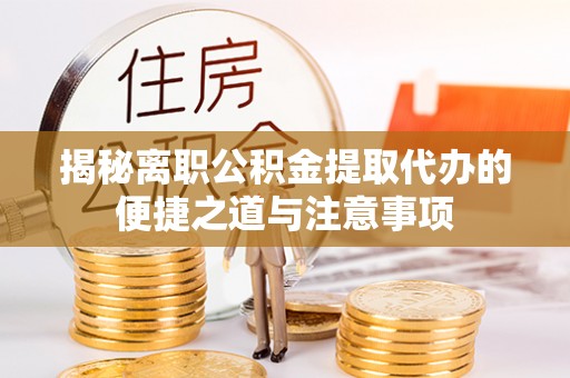 达仁揭秘离职公积金提取代办的便捷之道与注意事项