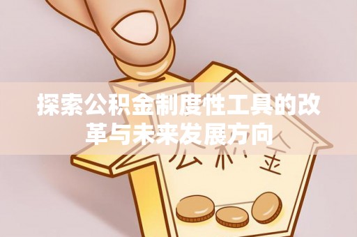 达仁探索公积金制度性工具的改革与未来发展方向