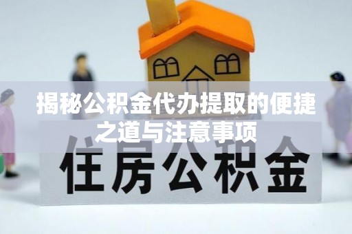 达仁揭秘公积金代办提取的便捷之道与注意事项