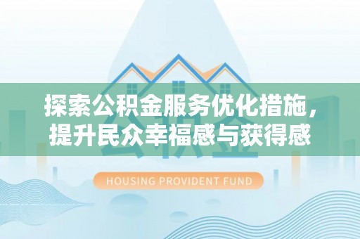 达仁探索公积金服务优化措施，提升民众幸福感与获得感