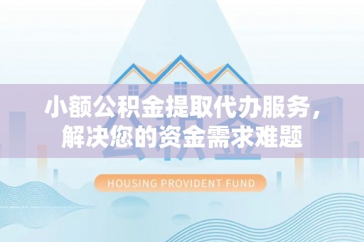 达仁小额公积金提取代办服务，解决您的资金需求难题