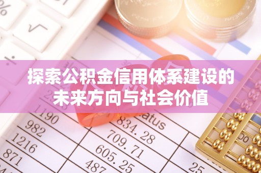 达仁探索公积金信用体系建设的未来方向与社会价值