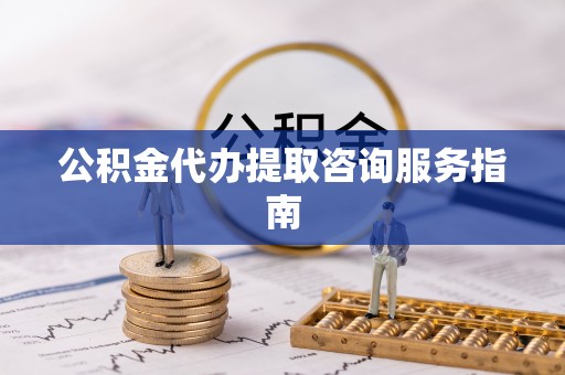 达仁公积金代办提取咨询服务指南