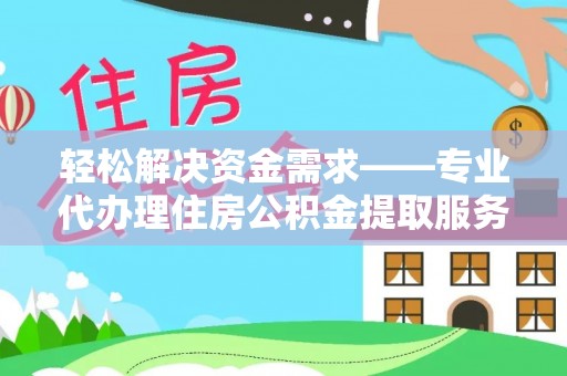 达仁轻松解决资金需求——专业代办理住房公积金提取服务