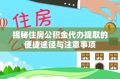 达仁揭秘住房公积金代办提取的便捷途径与注意事项