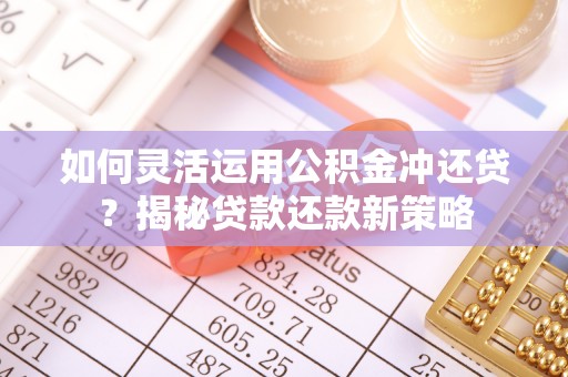 达仁如何灵活运用公积金冲还贷？揭秘贷款还款新策略