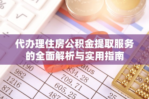 达仁代办理住房公积金提取服务的全面解析与实用指南