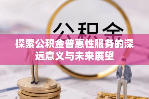 达仁探索公积金普惠性服务的深远意义与未来展望