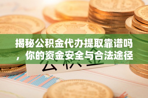 达仁揭秘公积金代办提取靠谱吗，你的资金安全与合法途径全解析