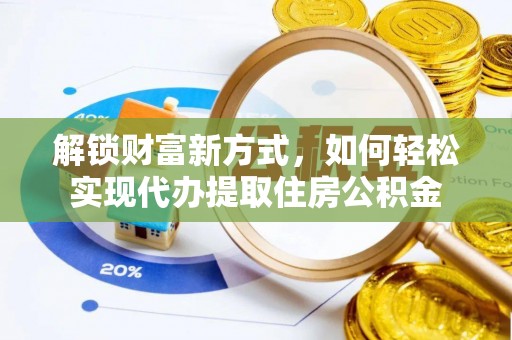 达仁解锁财富新方式，如何轻松实现代办提取住房公积金