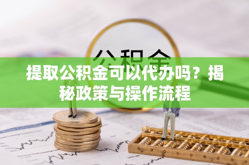 达仁提取公积金可以代办吗？揭秘政策与操作流程