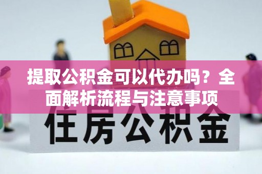 达仁提取公积金可以代办吗？全面解析流程与注意事项