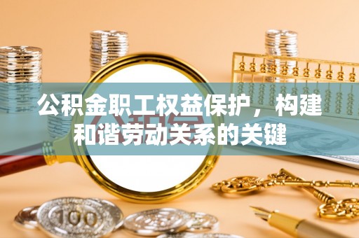 达仁公积金职工权益保护，构建和谐劳动关系的关键