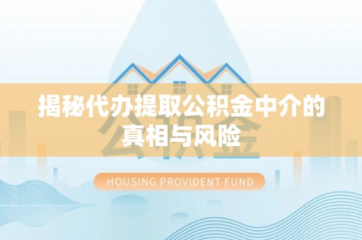 达仁揭秘代办提取公积金中介的真相与风险