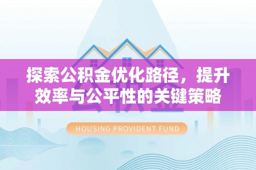 达仁探索公积金优化路径，提升效率与公平性的关键策略