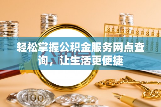 达仁轻松掌握公积金服务网点查询，让生活更便捷
