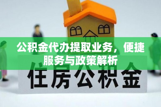达仁公积金代办提取业务，便捷服务与政策解析