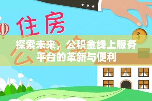 达仁探索未来，公积金线上服务平台的革新与便利