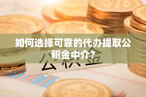 达仁如何选择可靠的代办提取公积金中介？