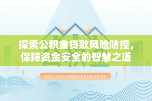 达仁探索公积金贷款风险防控，保障资金安全的智慧之道