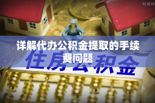 达仁详解代办公积金提取的手续费问题