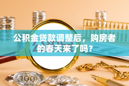 达仁公积金贷款调整后，购房者的春天来了吗？