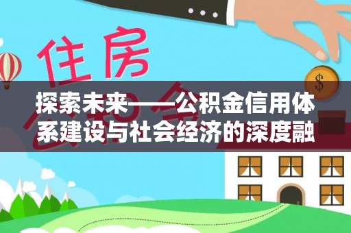 达仁探索未来——公积金信用体系建设与社会经济的深度融合