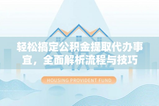 达仁轻松搞定公积金提取代办事宜，全面解析流程与技巧