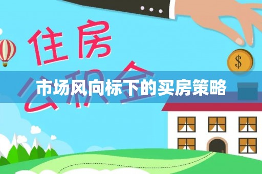 达仁市场风向标下的买房策略