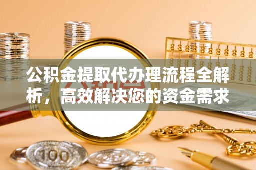 达仁公积金提取代办理流程全解析，高效解决您的资金需求