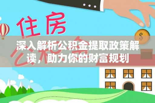 达仁深入解析公积金提取政策解读，助力你的财富规划