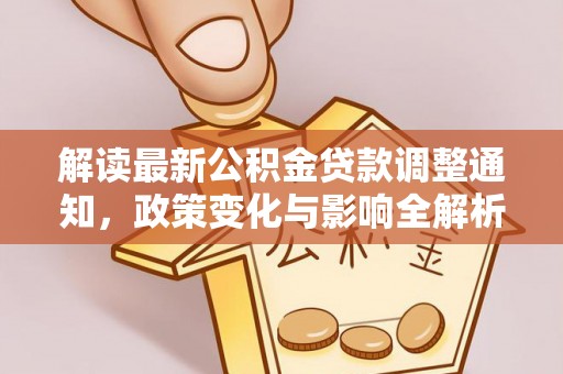 达仁解读最新公积金贷款调整通知，政策变化与影响全解析