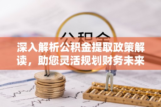 达仁深入解析公积金提取政策解读，助您灵活规划财务未来