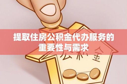 达仁提取住房公积金代办服务的重要性与需求