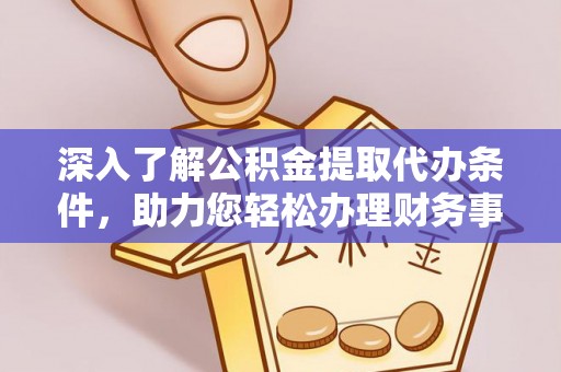 达仁深入了解公积金提取代办条件，助力您轻松办理财务事务