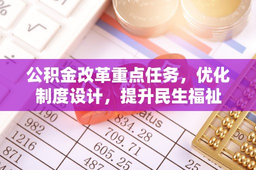 达仁公积金改革重点任务，优化制度设计，提升民生福祉