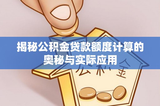 达仁揭秘公积金贷款额度计算的奥秘与实际应用