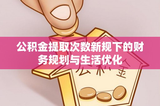 达仁公积金提取次数新规下的财务规划与生活优化