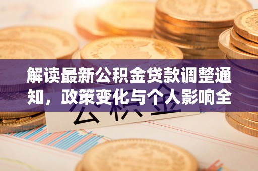 达仁解读最新公积金贷款调整通知，政策变化与个人影响全解析